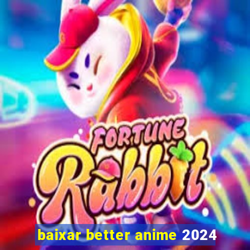 baixar better anime 2024